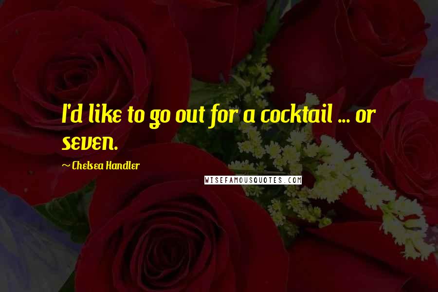 Chelsea Handler Quotes: I'd like to go out for a cocktail ... or seven.