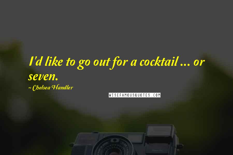 Chelsea Handler Quotes: I'd like to go out for a cocktail ... or seven.