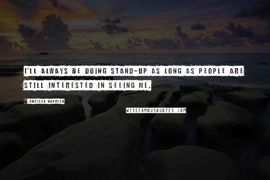 Chelsea Handler Quotes: I'll always be doing stand-up as long as people are still interested in seeing me.