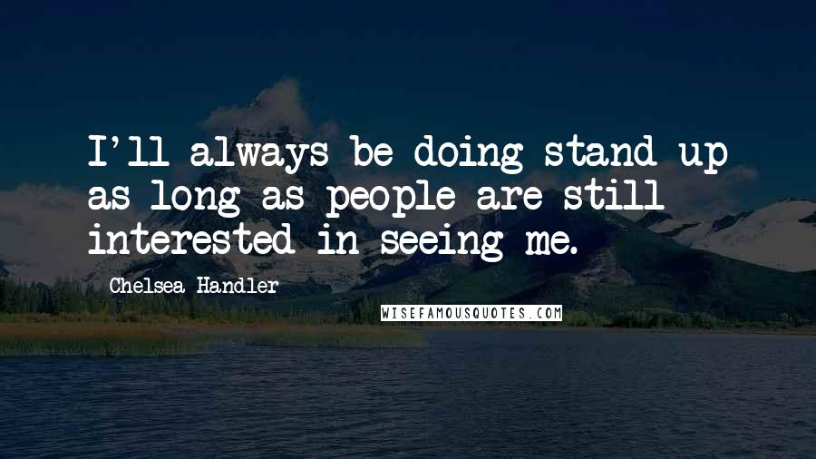 Chelsea Handler Quotes: I'll always be doing stand-up as long as people are still interested in seeing me.