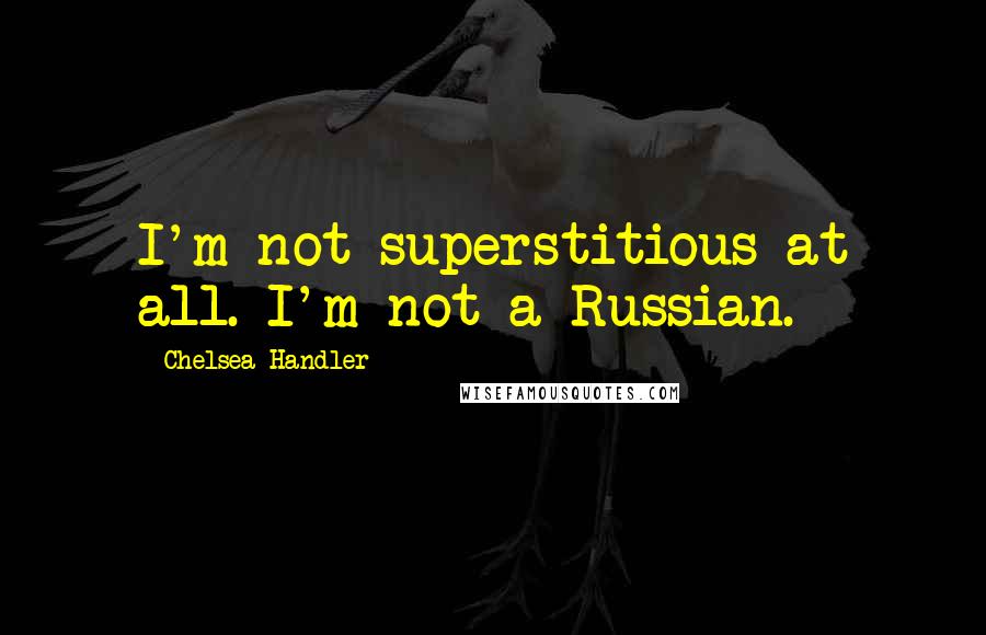 Chelsea Handler Quotes: I'm not superstitious at all. I'm not a Russian.
