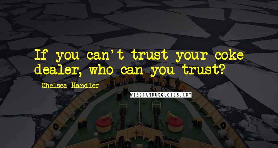 Chelsea Handler Quotes: If you can't trust your coke dealer, who can you trust?