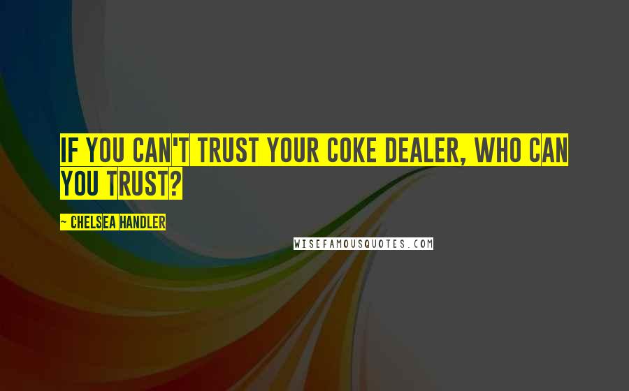 Chelsea Handler Quotes: If you can't trust your coke dealer, who can you trust?