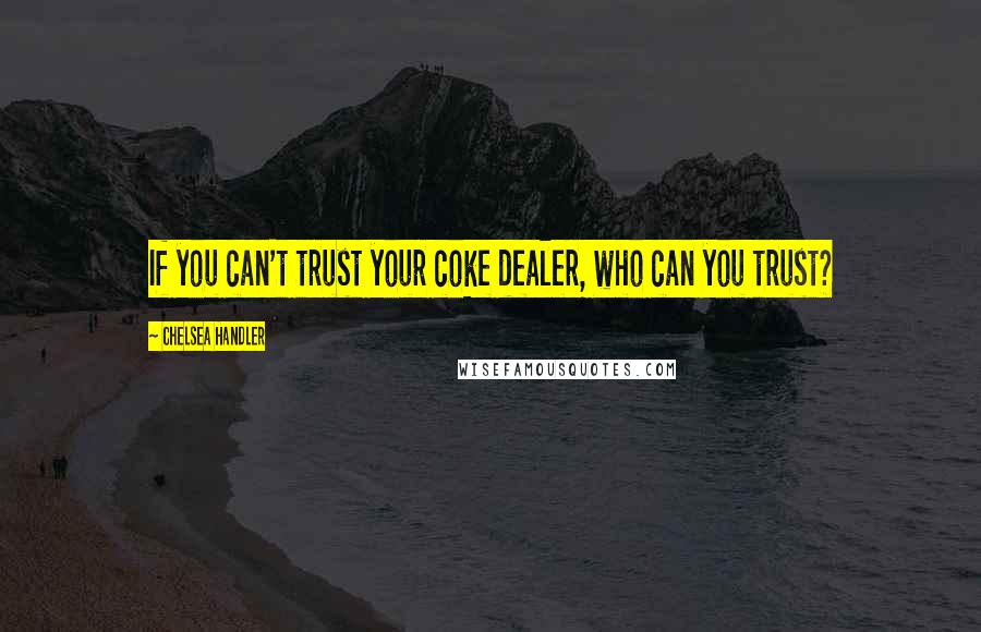 Chelsea Handler Quotes: If you can't trust your coke dealer, who can you trust?