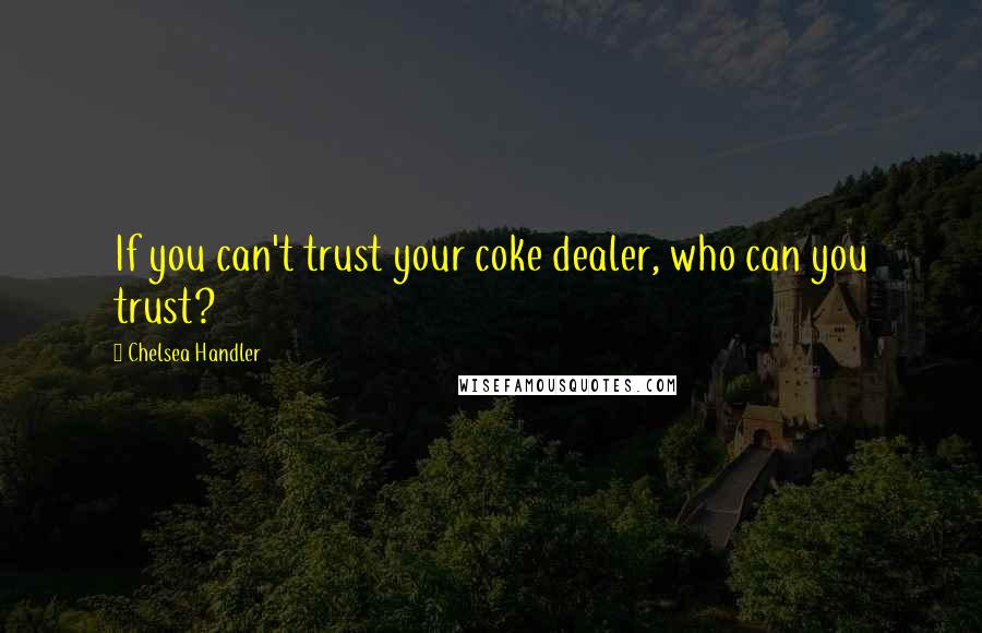 Chelsea Handler Quotes: If you can't trust your coke dealer, who can you trust?