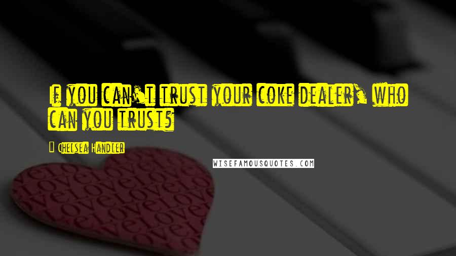 Chelsea Handler Quotes: If you can't trust your coke dealer, who can you trust?