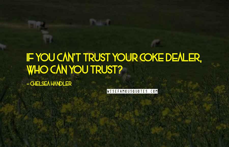 Chelsea Handler Quotes: If you can't trust your coke dealer, who can you trust?