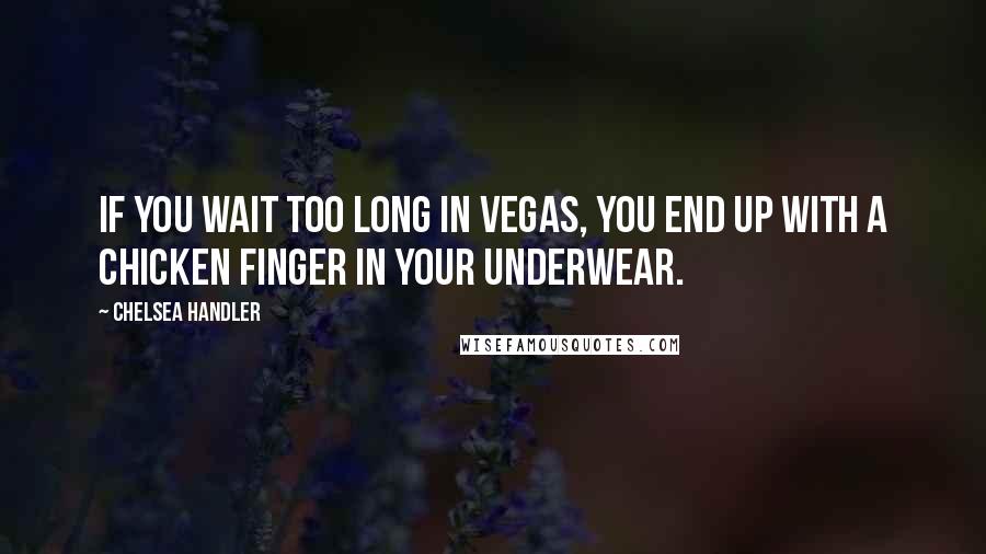 Chelsea Handler Quotes: If you wait too long in Vegas, you end up with a chicken finger in your underwear.