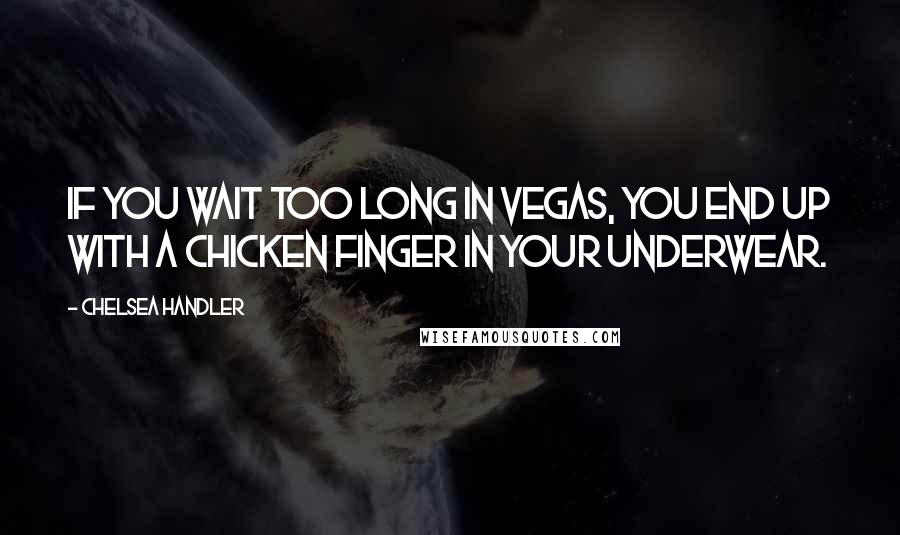 Chelsea Handler Quotes: If you wait too long in Vegas, you end up with a chicken finger in your underwear.