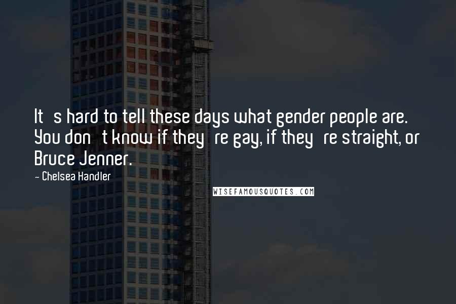 Chelsea Handler Quotes: It's hard to tell these days what gender people are. You don't know if they're gay, if they're straight, or Bruce Jenner.
