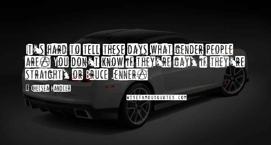 Chelsea Handler Quotes: It's hard to tell these days what gender people are. You don't know if they're gay, if they're straight, or Bruce Jenner.