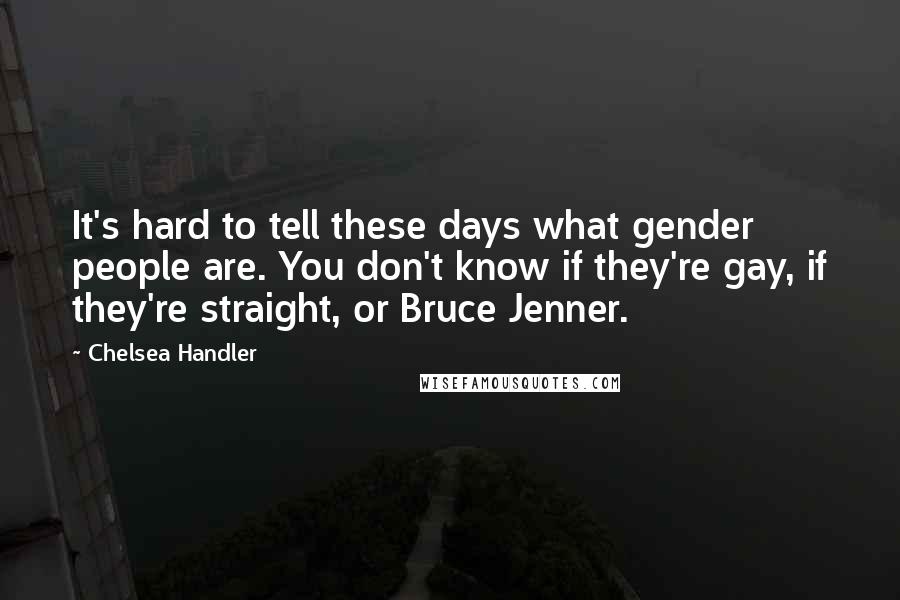 Chelsea Handler Quotes: It's hard to tell these days what gender people are. You don't know if they're gay, if they're straight, or Bruce Jenner.