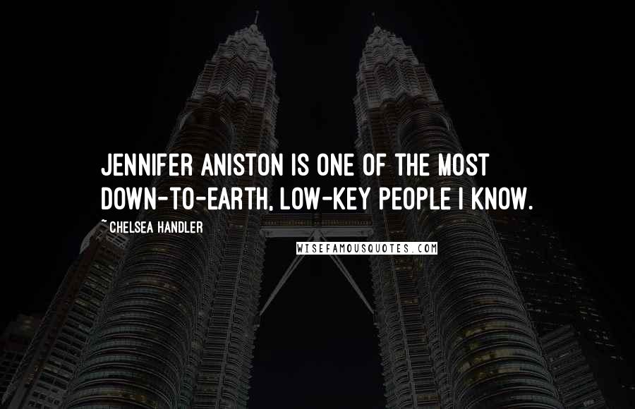 Chelsea Handler Quotes: Jennifer Aniston is one of the most down-to-earth, low-key people I know.