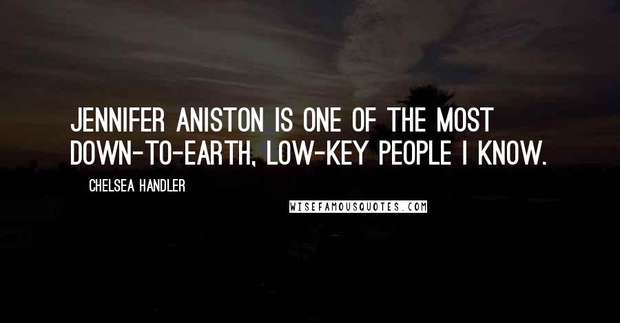 Chelsea Handler Quotes: Jennifer Aniston is one of the most down-to-earth, low-key people I know.