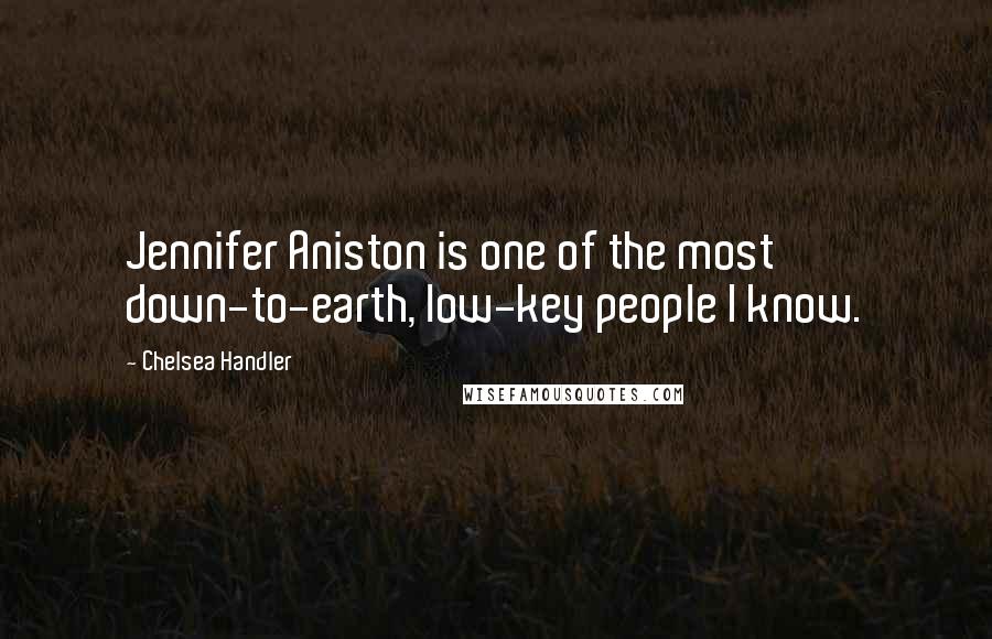 Chelsea Handler Quotes: Jennifer Aniston is one of the most down-to-earth, low-key people I know.