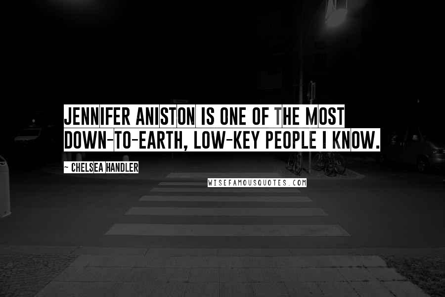 Chelsea Handler Quotes: Jennifer Aniston is one of the most down-to-earth, low-key people I know.