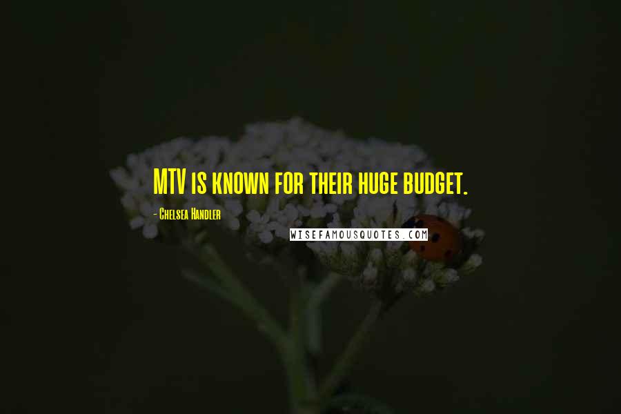 Chelsea Handler Quotes: MTV is known for their huge budget.