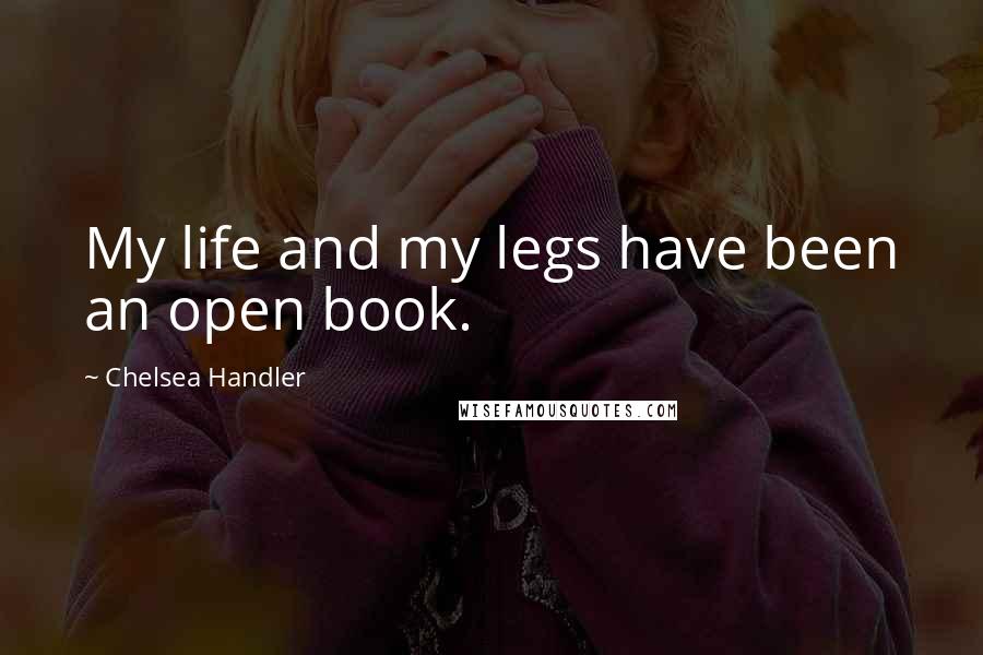 Chelsea Handler Quotes: My life and my legs have been an open book.