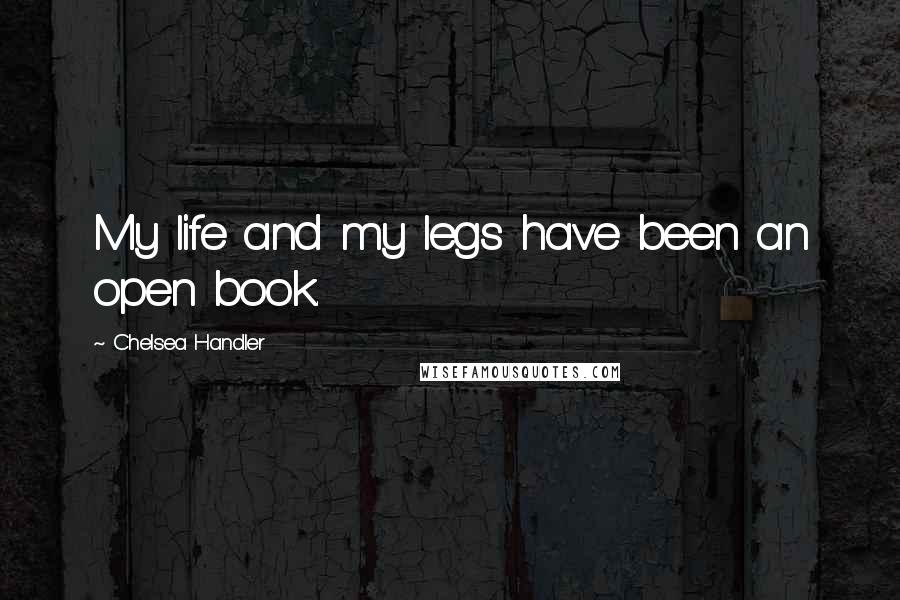 Chelsea Handler Quotes: My life and my legs have been an open book.