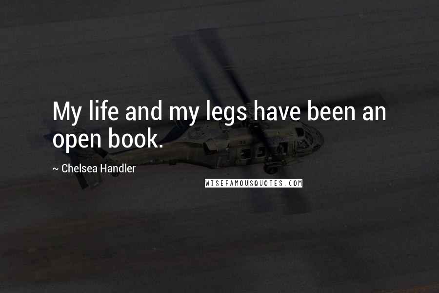 Chelsea Handler Quotes: My life and my legs have been an open book.