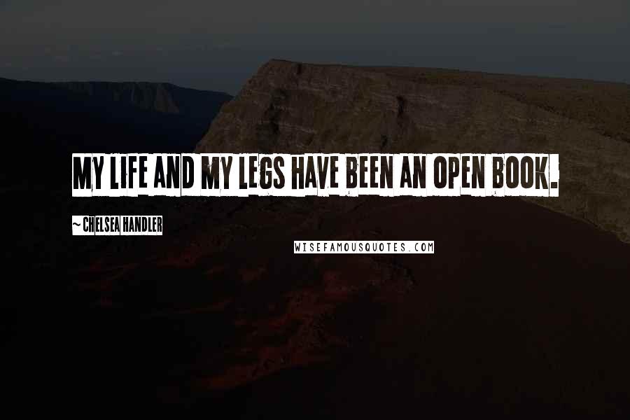 Chelsea Handler Quotes: My life and my legs have been an open book.