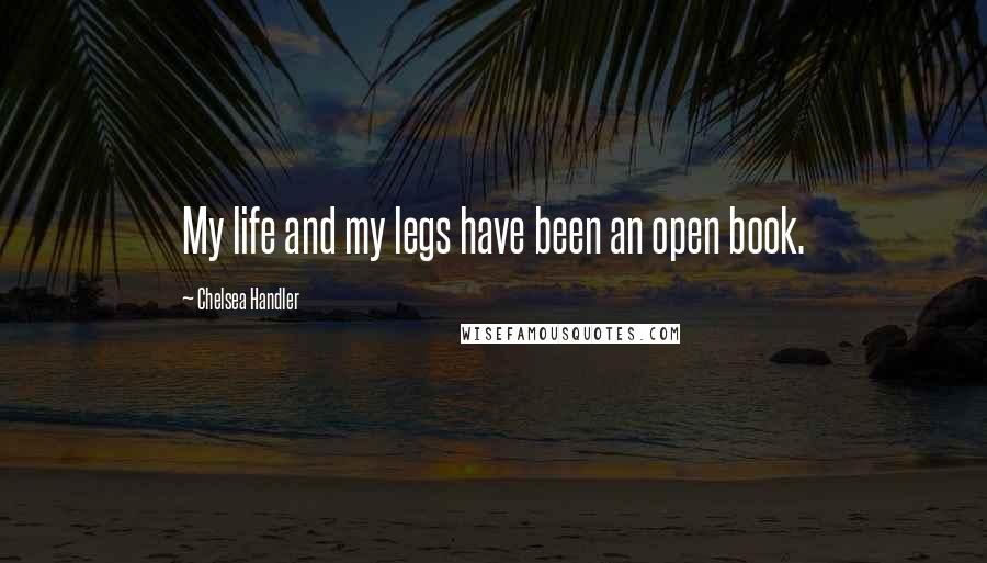 Chelsea Handler Quotes: My life and my legs have been an open book.