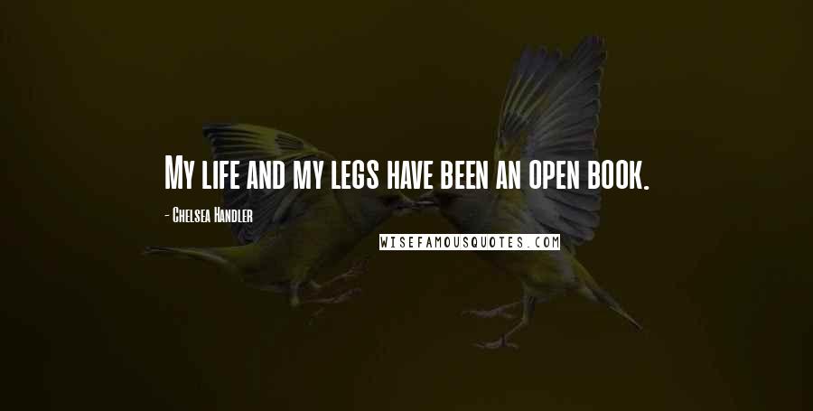 Chelsea Handler Quotes: My life and my legs have been an open book.