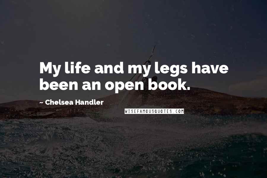 Chelsea Handler Quotes: My life and my legs have been an open book.