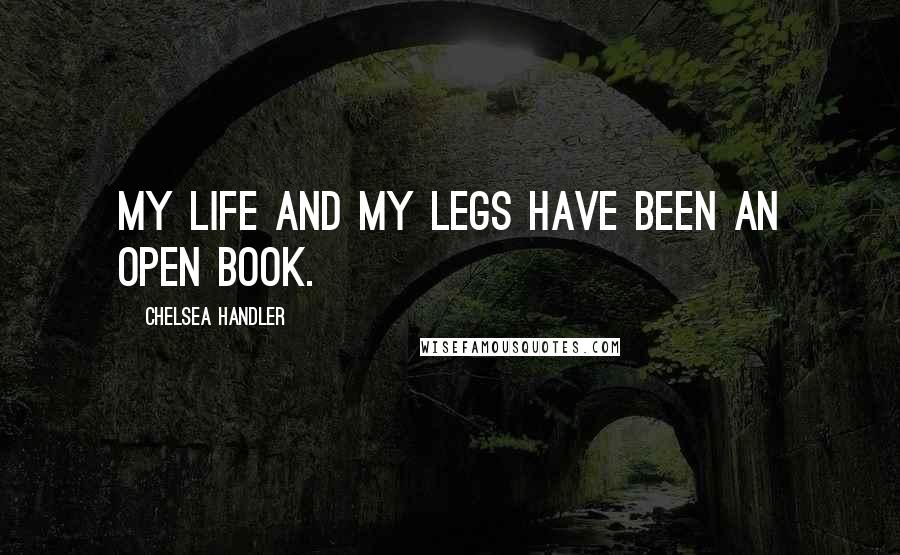 Chelsea Handler Quotes: My life and my legs have been an open book.