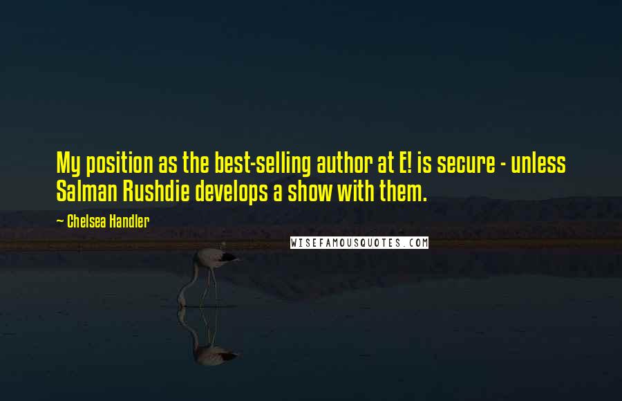 Chelsea Handler Quotes: My position as the best-selling author at E! is secure - unless Salman Rushdie develops a show with them.