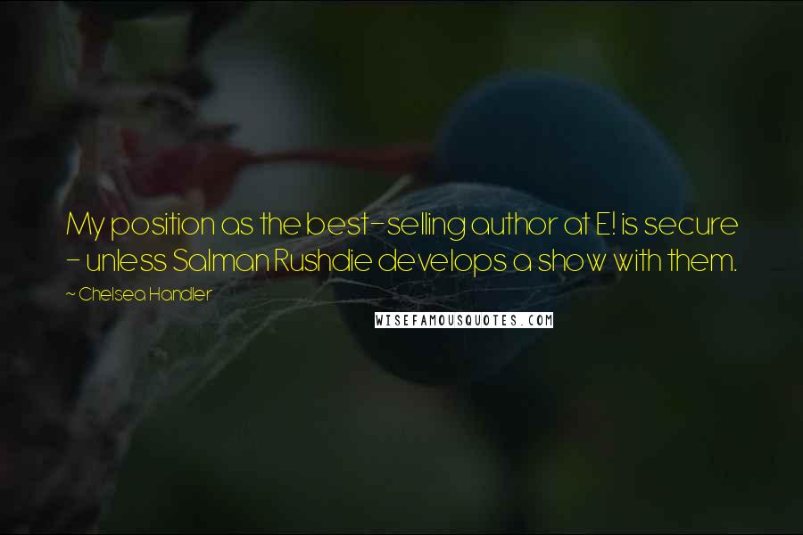 Chelsea Handler Quotes: My position as the best-selling author at E! is secure - unless Salman Rushdie develops a show with them.