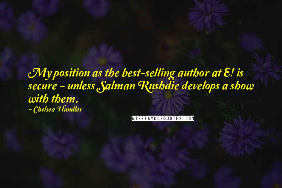 Chelsea Handler Quotes: My position as the best-selling author at E! is secure - unless Salman Rushdie develops a show with them.