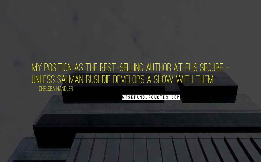 Chelsea Handler Quotes: My position as the best-selling author at E! is secure - unless Salman Rushdie develops a show with them.