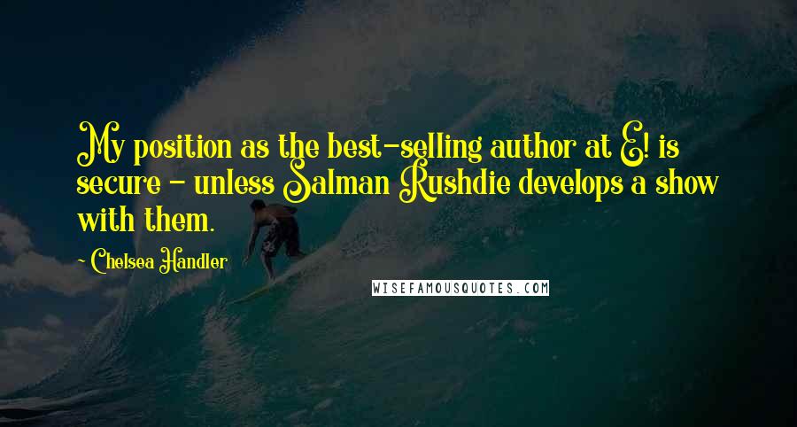 Chelsea Handler Quotes: My position as the best-selling author at E! is secure - unless Salman Rushdie develops a show with them.