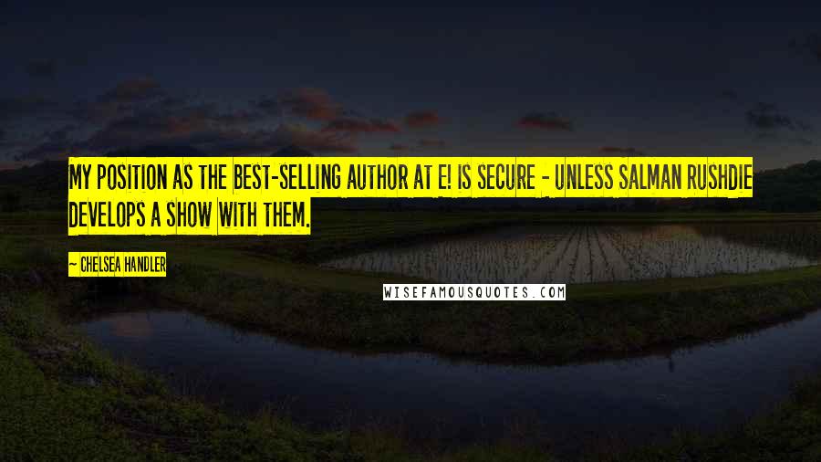 Chelsea Handler Quotes: My position as the best-selling author at E! is secure - unless Salman Rushdie develops a show with them.