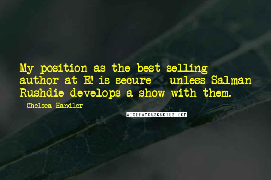 Chelsea Handler Quotes: My position as the best-selling author at E! is secure - unless Salman Rushdie develops a show with them.