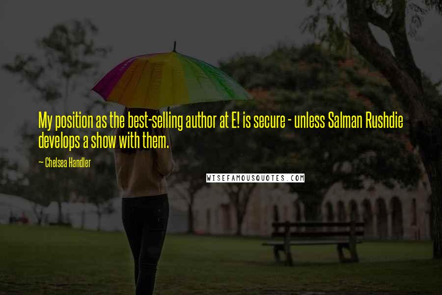 Chelsea Handler Quotes: My position as the best-selling author at E! is secure - unless Salman Rushdie develops a show with them.