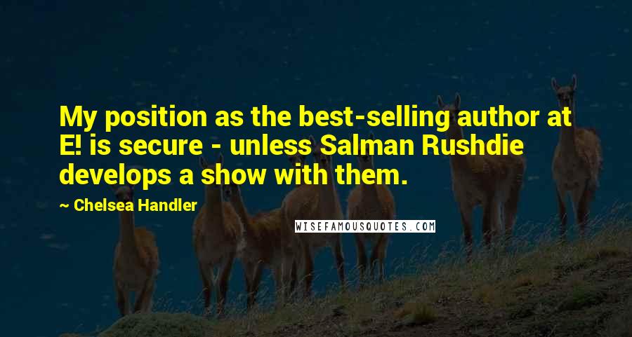 Chelsea Handler Quotes: My position as the best-selling author at E! is secure - unless Salman Rushdie develops a show with them.