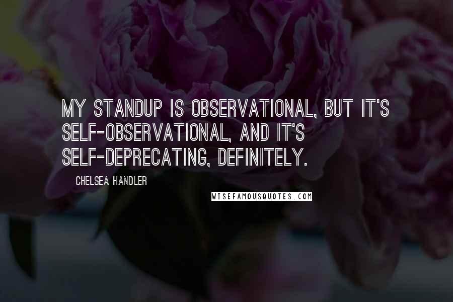 Chelsea Handler Quotes: My standup is observational, but it's self-observational, and it's self-deprecating, definitely.