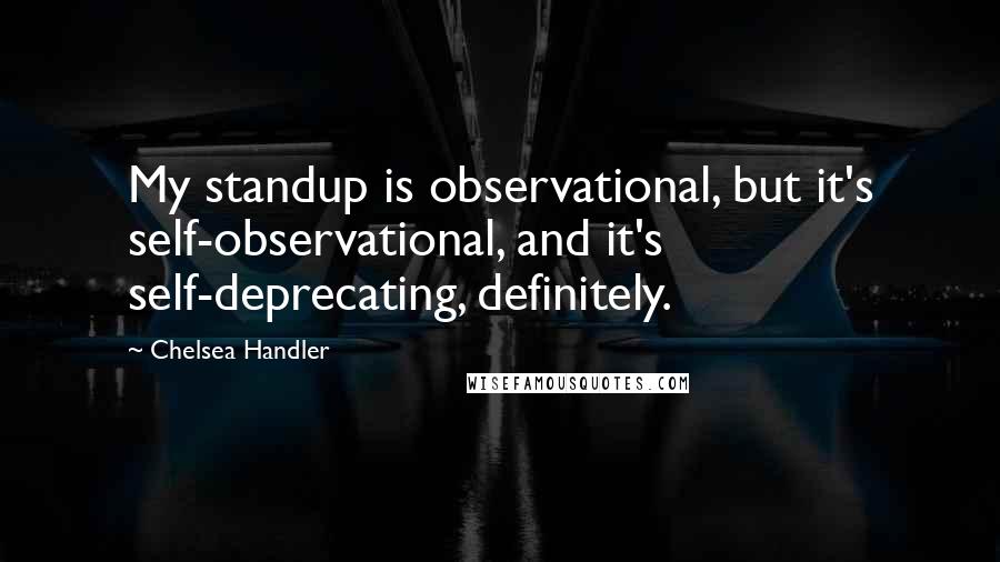 Chelsea Handler Quotes: My standup is observational, but it's self-observational, and it's self-deprecating, definitely.
