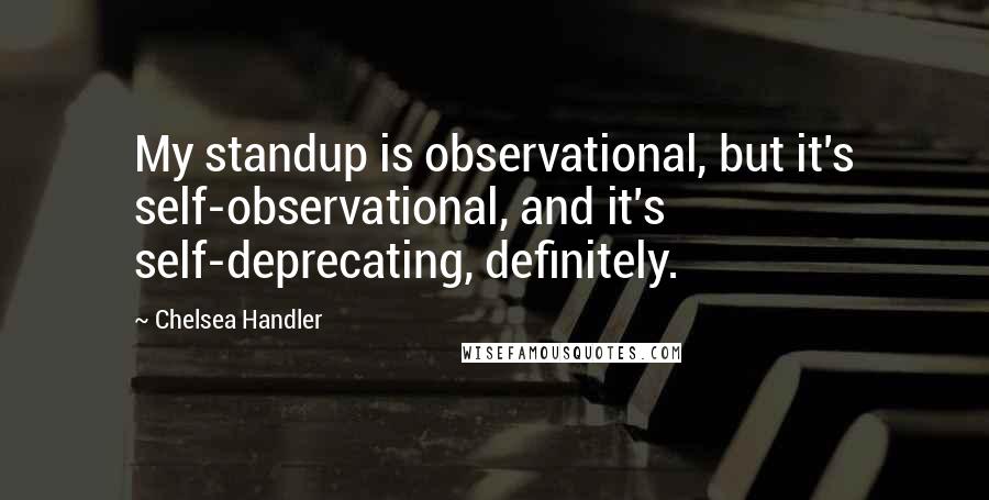 Chelsea Handler Quotes: My standup is observational, but it's self-observational, and it's self-deprecating, definitely.