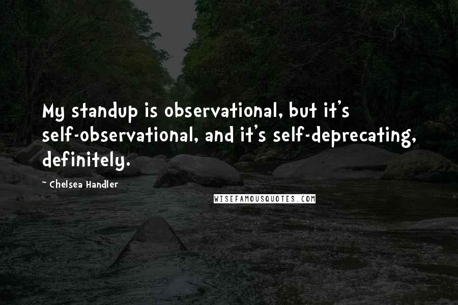 Chelsea Handler Quotes: My standup is observational, but it's self-observational, and it's self-deprecating, definitely.