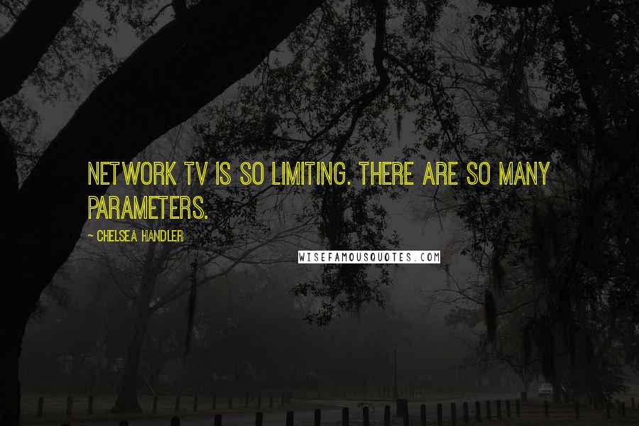 Chelsea Handler Quotes: Network TV is so limiting. There are so many parameters.