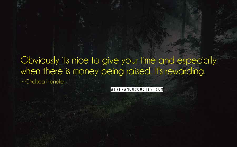 Chelsea Handler Quotes: Obviously its nice to give your time and especially when there is money being raised. It's rewarding.