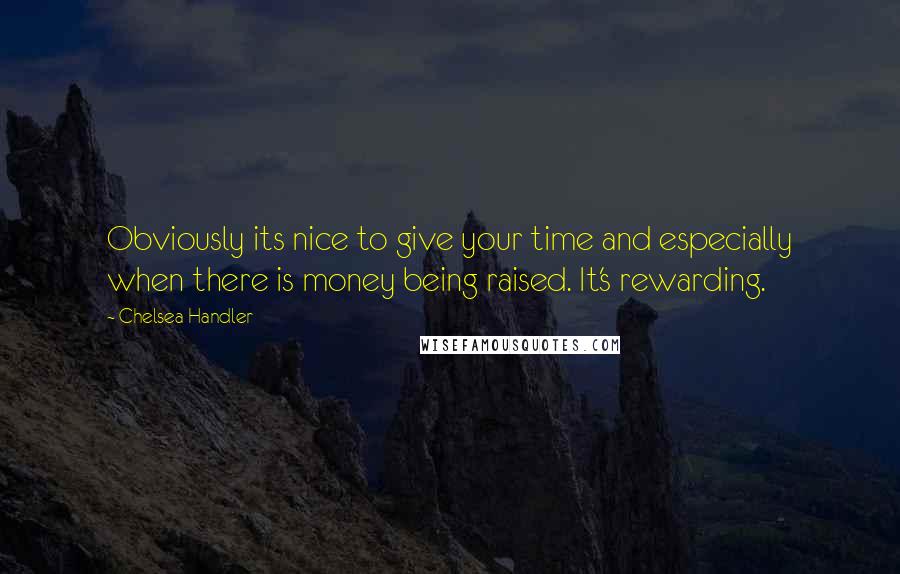 Chelsea Handler Quotes: Obviously its nice to give your time and especially when there is money being raised. It's rewarding.