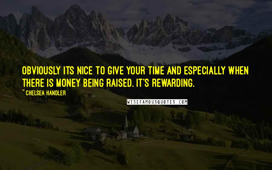 Chelsea Handler Quotes: Obviously its nice to give your time and especially when there is money being raised. It's rewarding.