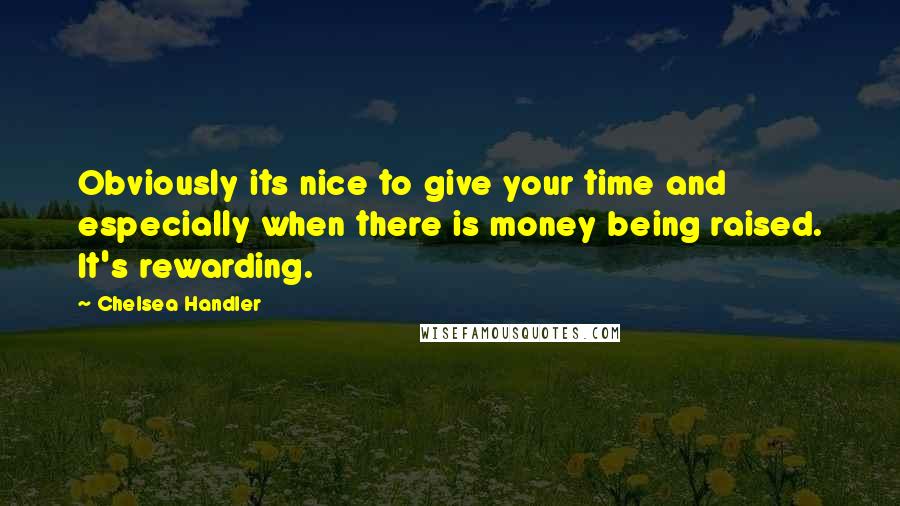 Chelsea Handler Quotes: Obviously its nice to give your time and especially when there is money being raised. It's rewarding.