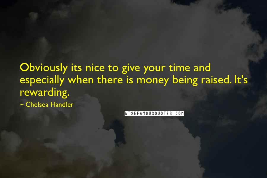 Chelsea Handler Quotes: Obviously its nice to give your time and especially when there is money being raised. It's rewarding.