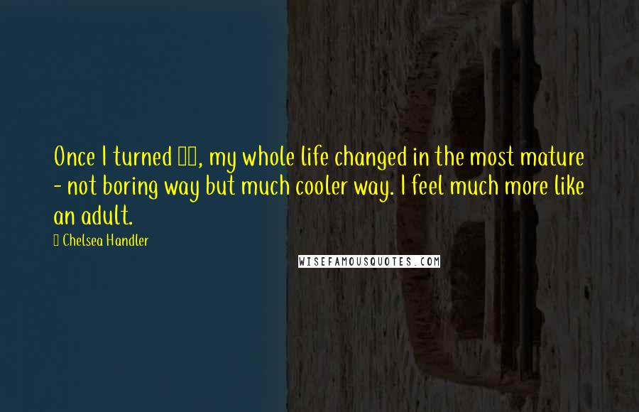 Chelsea Handler Quotes: Once I turned 40, my whole life changed in the most mature - not boring way but much cooler way. I feel much more like an adult.