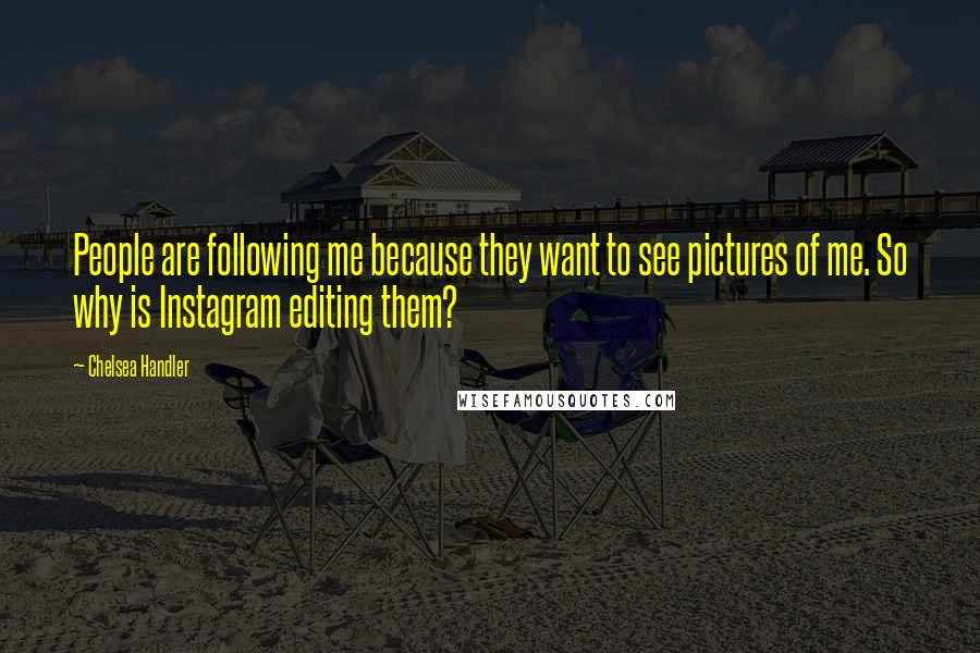 Chelsea Handler Quotes: People are following me because they want to see pictures of me. So why is Instagram editing them?